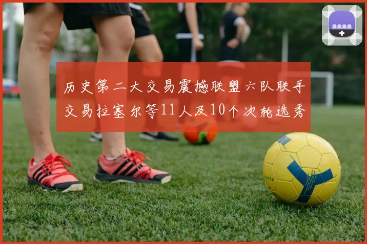 历史第二大交易震撼联盟六队联手交易拉塞尔等11人及10个次轮选秀权