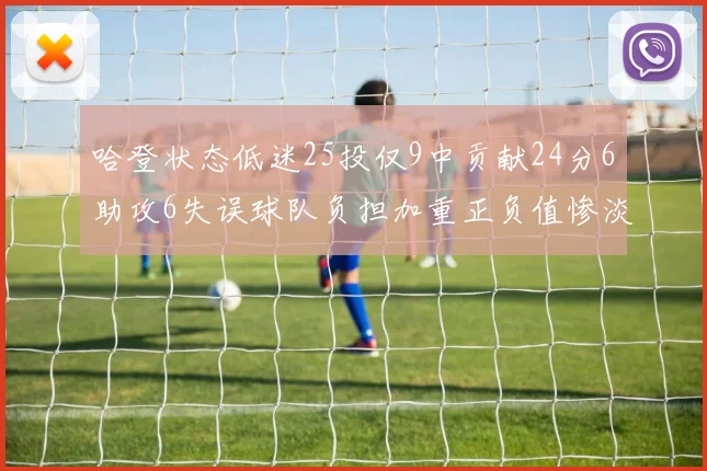 哈登状态低迷25投仅9中贡献24分6助攻6失误球队负担加重正负值惨淡6
