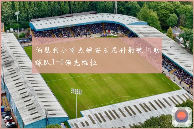伯恩利小将杰顿安东尼补射破门助球队1-0领先维拉