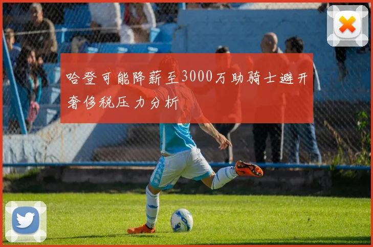 哈登可能降薪至3000万助骑士避开奢侈税压力分析