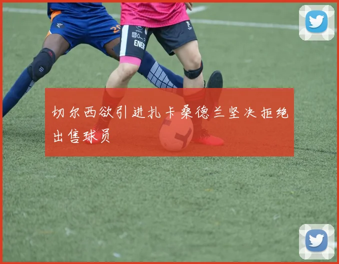 切尔西欲引进扎卡桑德兰坚决拒绝出售球员