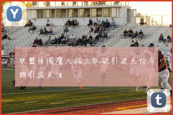 联盟传闻鹰火拓三队欲引进杰伦布朗引发关注
