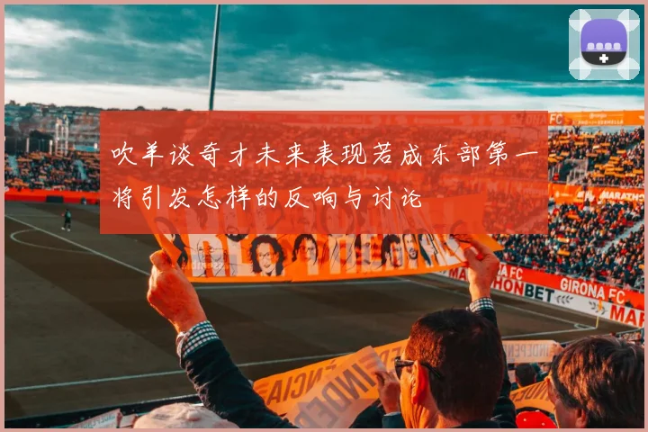 吹羊谈奇才未来表现若成东部第一将引发怎样的反响与讨论