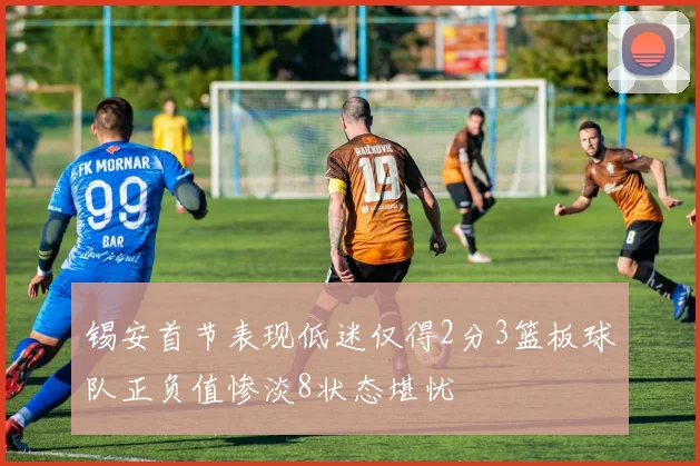 锡安首节表现低迷仅得2分3篮板球队正负值惨淡8状态堪忧