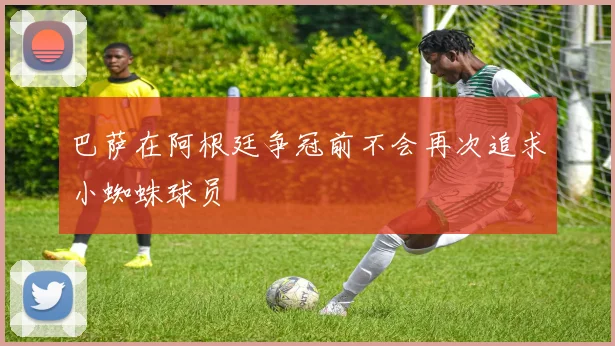 巴萨在阿根廷争冠前不会再次追求小蜘蛛球员