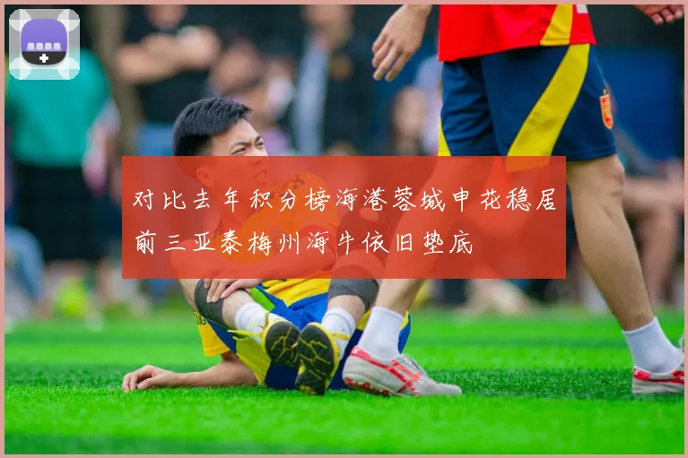 对比去年积分榜海港蓉城申花稳居前三亚泰梅州海牛依旧垫底