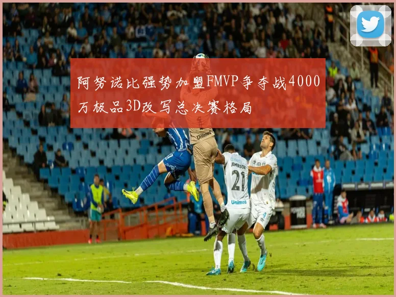 阿努诺比强势加盟FMVP争夺战4000万极品3D改写总决赛格局