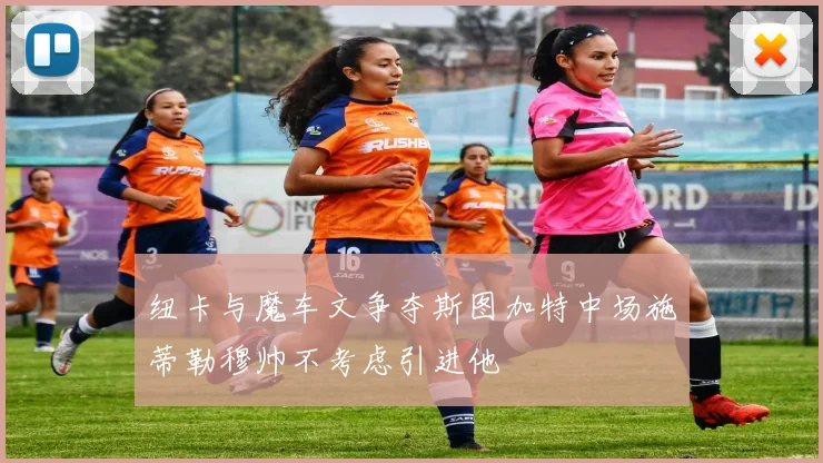 纽卡与魔车文争夺斯图加特中场施蒂勒穆帅不考虑引进他