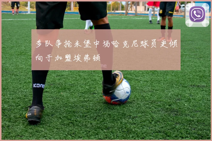 多队争抢米堡中场哈克尼球员更倾向于加盟埃弗顿